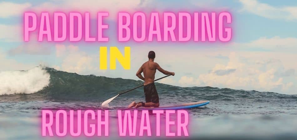 How Do You Paddle board in Rough Water